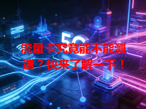 流量卡究竟能不能测速？快来了解一下！