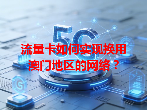 流量卡如何实现换用澳门地区的网络？