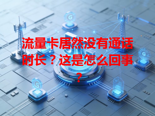 流量卡居然没有通话时长？这是怎么回事？