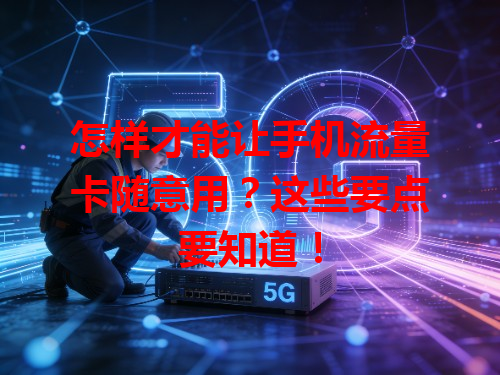 怎样才能让手机流量卡随意用？这些要点要知道！