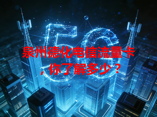 泉州德化电信流量卡，你了解多少？