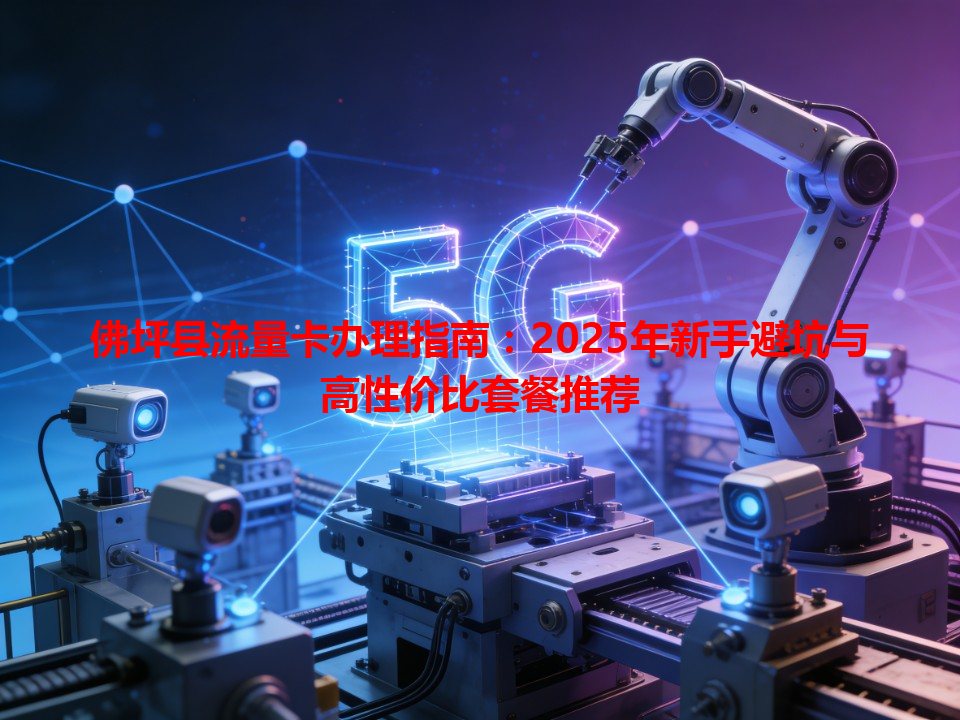 佛坪县流量卡办理指南：2025年新手避坑与高性价比套餐推荐
