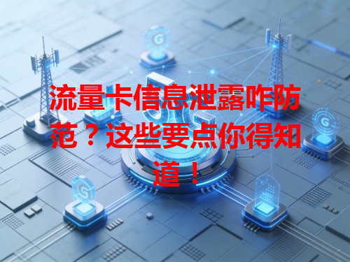 流量卡信息泄露咋防范？这些要点你得知道！