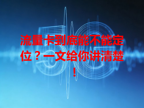 流量卡到底能不能定位？一文给你讲清楚！