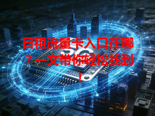 日租流量卡入口在哪？一文带你轻松找到！