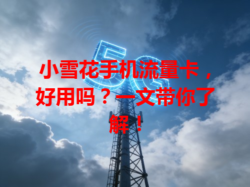 小雪花手机流量卡，好用吗？一文带你了解！