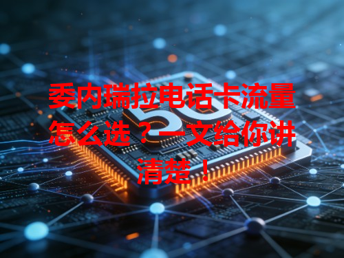 委内瑞拉电话卡流量怎么选？一文给你讲清楚！