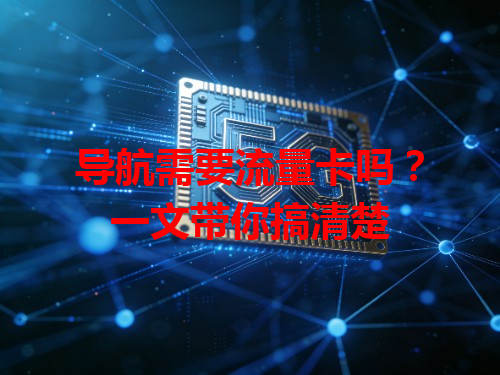 导航需要流量卡吗？一文带你搞清楚
