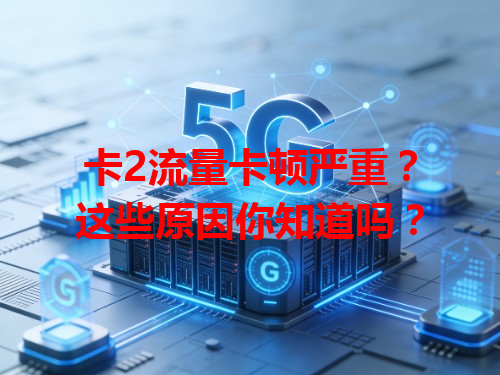 卡2流量卡顿严重？这些原因你知道吗？