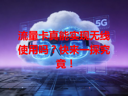 流量卡真能实现无线使用吗？快来一探究竟！