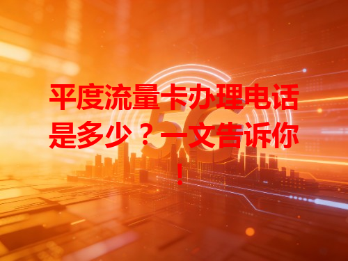 平度流量卡办理电话是多少？一文告诉你！