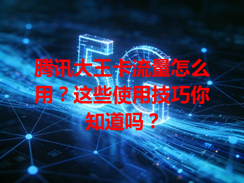 腾讯大王卡流量怎么用？这些使用技巧你知道吗？