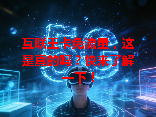 互联王卡免流量，这是真的吗？快来了解一下！