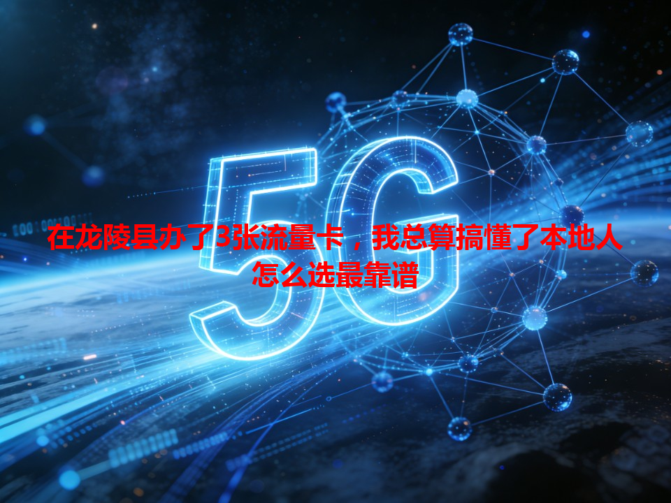 在龙陵县办了3张流量卡，我总算搞懂了本地人怎么选最靠谱