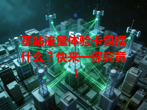 基站流量体验卡包括什么？快来一探究竟！