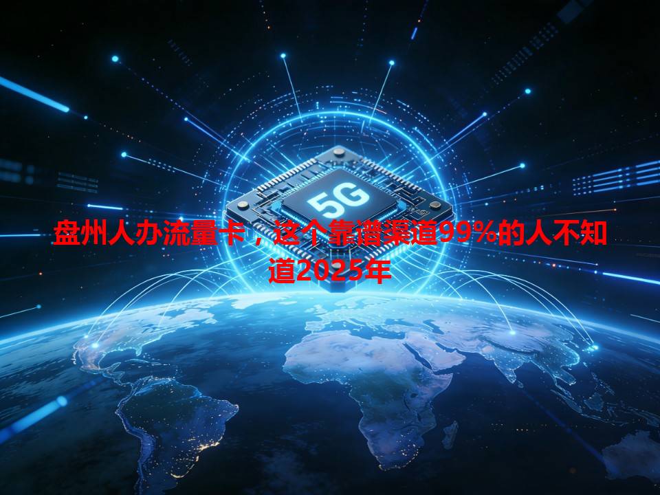 盘州人办流量卡，这个靠谱渠道99%的人不知道2025年