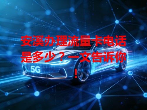 安溪办理流量卡电话是多少？一文告诉你！