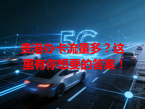 贵港办卡流量多？这里有你想要的答案！