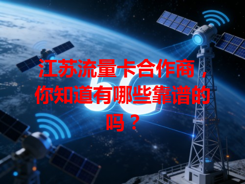 江苏流量卡合作商，你知道有哪些靠谱的吗？