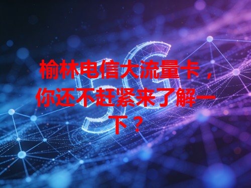 榆林电信大流量卡，你还不赶紧来了解一下？