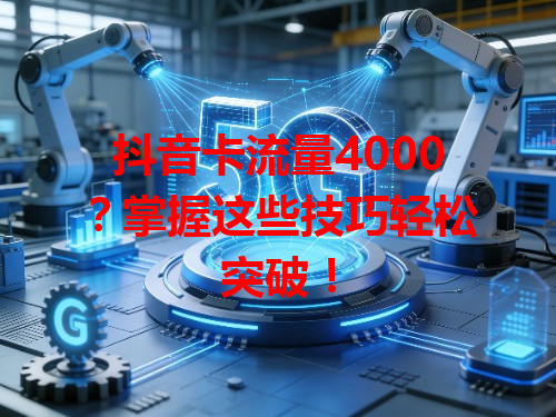 抖音卡流量4000？掌握这些技巧轻松突破！