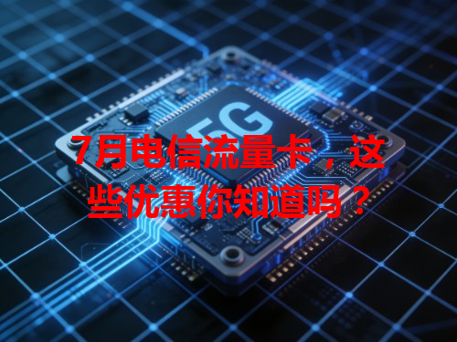 7月电信流量卡，这些优惠你知道吗？