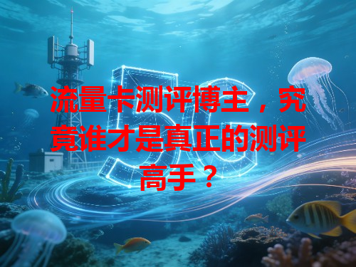流量卡测评博主，究竟谁才是真正的测评高手？