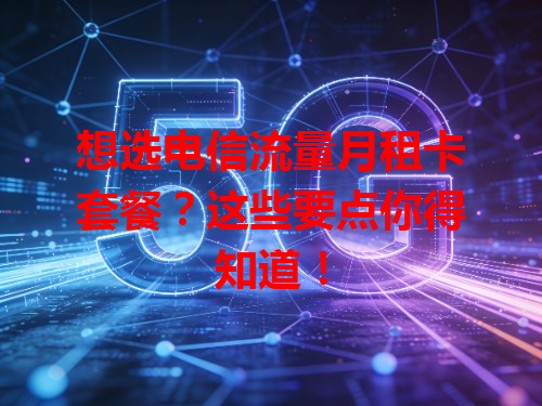 想选电信流量月租卡套餐？这些要点你得知道！