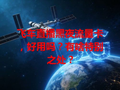 飞车直播黑夜流量卡，好用吗？有啥特别之处？