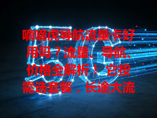 嘀嘀虎导航流量卡好用吗？流量、导航、价格全解析！ 它按需选套餐，长途大流量，短途小流量。导航精准定位快，规划路线优，避开拥堵省时间。价格实惠性价比高，长期用超省钱，值得考虑！