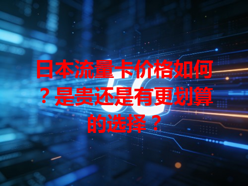 日本流量卡价格如何？是贵还是有更划算的选择？