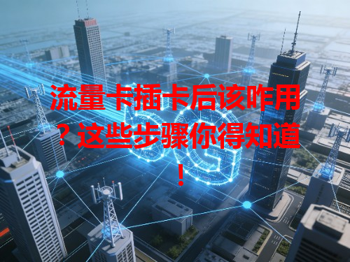 流量卡插卡后该咋用？这些步骤你得知道！