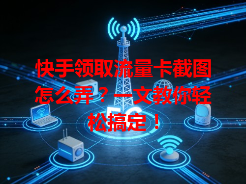 快手领取流量卡截图怎么弄？一文教你轻松搞定！