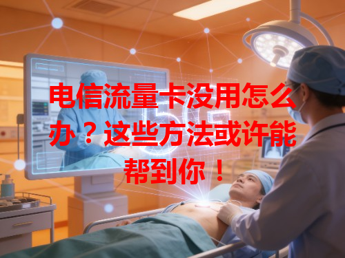 电信流量卡没用怎么办？这些方法或许能帮到你！