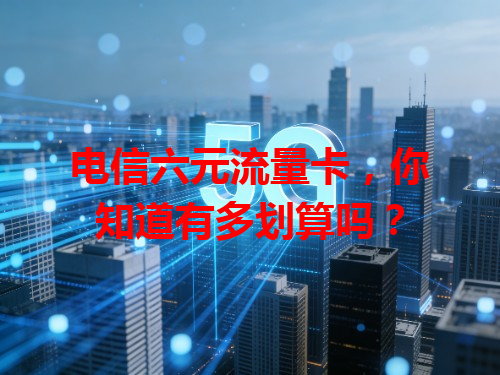 电信六元流量卡，你知道有多划算吗？