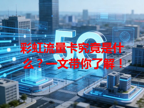 彩虹流量卡究竟是什么？一文带你了解！