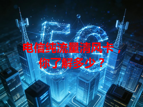 电信纯流量清风卡，你了解多少？