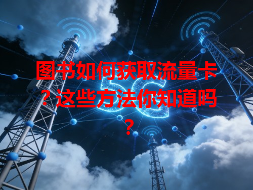 图书如何获取流量卡？这些方法你知道吗？