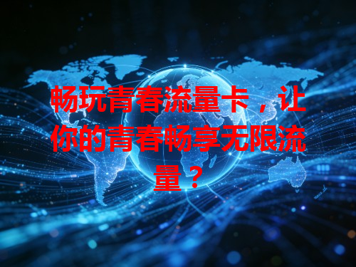 畅玩青春流量卡，让你的青春畅享无限流量？