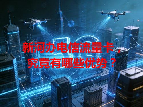 新河办电信流量卡，究竟有哪些优势？