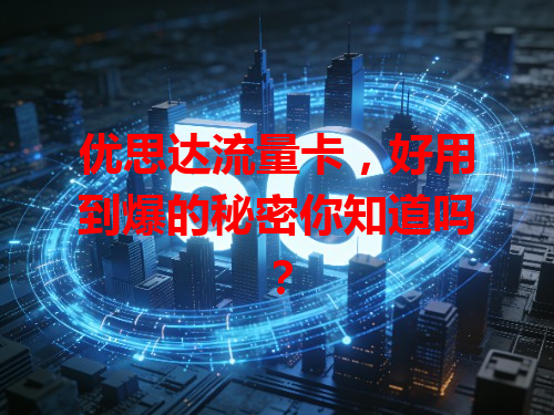 优思达流量卡，好用到爆的秘密你知道吗？