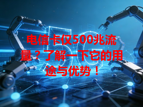 电信卡仅500兆流量？了解一下它的用途与优势！