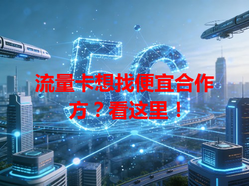流量卡想找便宜合作方？看这里！