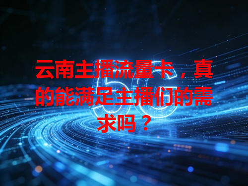 云南主播流量卡，真的能满足主播们的需求吗？