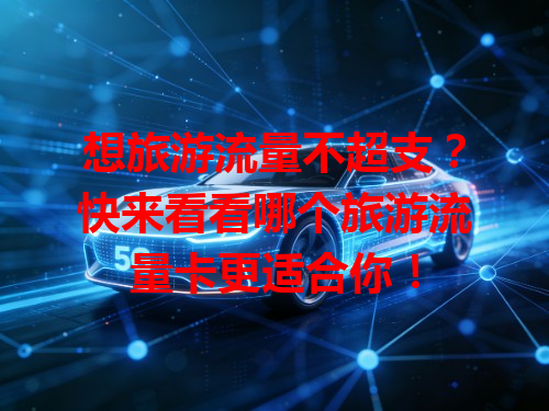 想旅游流量不超支？快来看看哪个旅游流量卡更适合你！