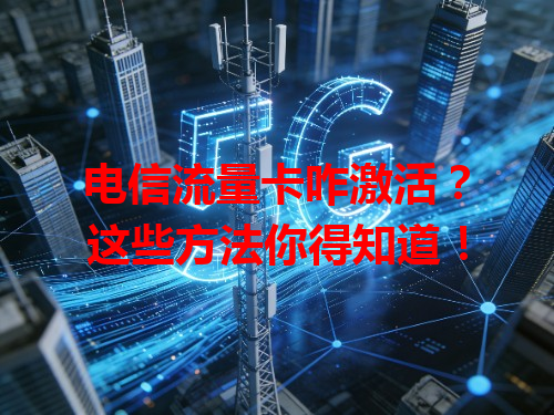 电信流量卡咋激活？这些方法你得知道！