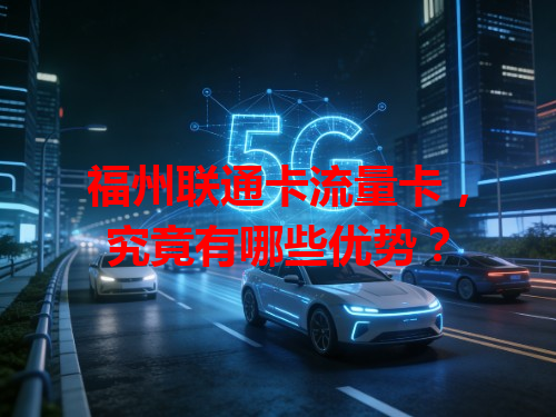 福州联通卡流量卡，究竟有哪些优势？