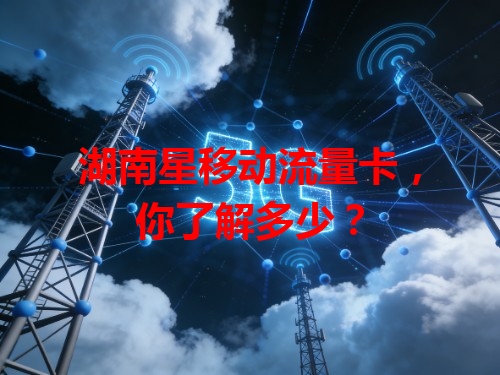 湖南星移动流量卡，你了解多少？