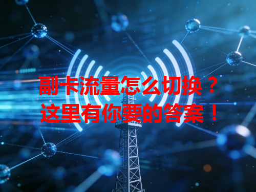 副卡流量怎么切换？这里有你要的答案！