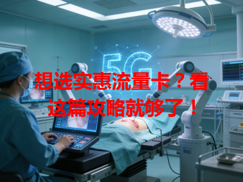 想选实惠流量卡？看这篇攻略就够了！